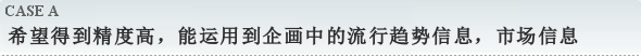 希望得到精度高，能运用到企画中的流行趋势信息，市场信息